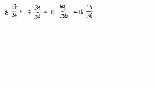 Сколько будет 8целых 17 36-ых (дробь) + 7целых 31 36-х (дробь)