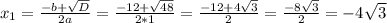 x _{1}= \frac{-b+ \sqrt{D} }{2a}= \frac{-12+ \sqrt{48} }{2*1}= \frac{-12+4 \sqrt{3} }{2}= \frac{-8 \sqrt{3} }{2}=-4 \sqrt{3}