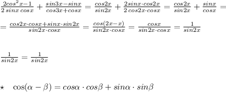 \frac{2cos^2x-1}{2\, sinx\, cosx}+\frac{sin3x-sinx}{cos3x+cosx}=\frac{cos2x}{sin2x}+\frac{2sinx\cdot cos2x}{2\, cos2x\cdot cosx}=\frac{cos2x}{sin2x}+\frac{sinx}{cosx}=\\\\=\frac{cos2x\cdot cosx+sinx\cdot sin2x}{sin2x\cdot cosx}=\frac{cos(2x-x)}{sin2x\cdot cosx}=\frac{cosx}{sin2x\cdot cosx}=\frac{1}{sin2x}\\\\\\\frac{1}{sin2x}=\frac{1}{sin2x}\\\\\\\star \; \; \; \cos(\alpha -\beta )=cos\alpha \cdot cos\beta +sin\alpha \cdot sin\beta