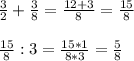 \frac{3}{2} + \frac{3}{8} = \frac{12+3}{8} = \frac{15}{8} \\ \\ \frac{15}{8} : 3= \frac{15*1}{8*3} = \frac{5}{8}