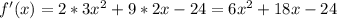 f'(x)=2*3x^2+9*2x-24=6x^2+18x-24