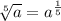 \sqrt[5]{a}= a^{ \frac{1}{5}}