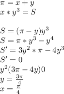 \pi=x+y\\&#10;x*y^3=S\\\\&#10;S=(\pi-y)y^3\\&#10;S=\pi*y^3-y^4\\&#10;S'=3y^2*\pi-4y^3\\&#10;S'=0\\&#10;y^2(3\pi-4y)0\\&#10;y=\frac{3\pi}{4}\\ &#10;x=\frac{\pi}{4}