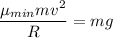 \displaystyle \frac{\mu_{min} mv^2}{R}= mg