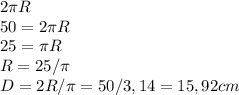 2 \pi R \\ 50=2 \pi R \\ 25= \pi R \\ R=25/ \pi \\ D=2R/ \pi =50/3,14=15,92 cm&#10;&#10;