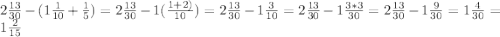 2\frac{13}{30} - ( 1 \frac{1}{10} +\frac{1}{5})= 2\frac{13}{30} - 1 ( \frac{1+2)}{10})= 2 \frac{13}{30} - 1\frac{3}{10} = 2\frac{13}{30} - 1\frac{3*3}{30}=2\frac{13}{30} - 1\frac{9}{30} = 1 \frac{4}{30} = 1\frac{2}{15}