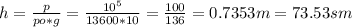 h= \frac{p}{po*g} = \frac{10 ^{5} }{13600*10} = \frac{100}{136} =0.7353m=73.53sm