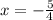 x=- \frac{5}{4}