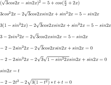 (\sqrt{3}cos2x-sin2x)^2=5+cos(\frac{\pi}{2}+2x)\\\\&#10;3cos^22x-2\sqrt{3}cos2xsin2x+sin^22x=5-sin2x\\\\ &#10;3(1-sin^22x)-2\sqrt{3}cos2xsin2x+sin^22x=5-sin2x\\\\&#10;3-2sin^22x-2\sqrt{3}cos2xsin2x=5-sin2x\\\\&#10;-2-2sin^22x-2\sqrt{3}cos2xsin2x+sin2x=0\\\\&#10;-2-2sin^22x-2\sqrt{3}\sqrt{1-sin^22x}sin2x+sin2x=0\\\\&#10;sin2x=t\\\\&#10;-2-2t^2-2\sqrt{3(1-t^2)}*t+t=0\\\\&#10;&#10;