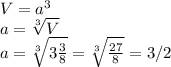 V=a^3 \\ a= \sqrt[3]{V} \\ a= \sqrt[3]{3 \frac{3}{8} }= \sqrt[3]{ \frac{27}{8} }=3/2