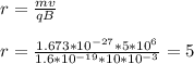 r= \frac{mv}{qB} \\\\ r= \frac{1.673*10^{-27}*5*10^{6}}{1.6*10^{-19}*10*10^{-3}} = 5