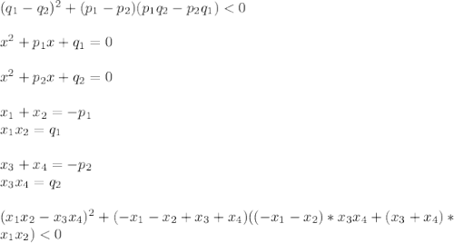 (q_{1}-q_{2})^2+(p_{1}-p_{2})(p_{1}q_{2}-p_{2}q_{1})<0\\\\&#10;x^2+p_{1}x+q_{1}=0\\\\&#10;x^2+p_{2}x+q_{2}=0\\\\&#10;x_{1}+x_{2}=-p_{1}\\ &#10;x_{1}x_{2}=q_{1}\\\\&#10;x_{3}+x_{4}=-p_{2}\\ &#10;x_{3}x_{4}=q_{2}\\\\&#10;(x_{1}x_{2}-x_{3}x_{4})^2+(-x_{1}-x_{2}+x_{3}+x_{4})((-x_{1}-x_{2})*x_{3}x_{4}+(x_{3}+x_{4})*\\&#10; x_{1}x_{2})<0\\\\&#10;