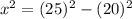 x^{2} = (25)^{2} - (20)^{2}