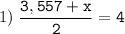 1)\;\tt\displaystyle\frac{3,557+x}{2}=4\\