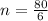 n= \frac{80}{6}