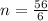 n= \frac{56}{6}