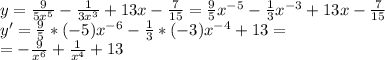 y= \frac{9}{5x^5} - \frac{1}{3x^3} +13x- \frac{7}{15} = \frac{9}{5}x^{-5} - \frac{1}{3}x^{-3} +13x- \frac{7}{15} \\ &#10;y'=\frac{9}{5}*(-5)x^{-6}- \frac{1}{3}*(-3)x^{-4}+13= \\ &#10;=-\frac{9}{x^6}+ \frac{1}{x^4}+13