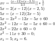 xv= \frac{(x-12)v(x-2,5)}{2,5} ||* \frac{5}{v} \\5x=2(x-12)(x-2,5)\\&#10;5x=(x-12)(2x-5)\\&#10;5x=2x^2-12x-5x+60\\&#10;2x^2-12x-5x-5x+60=0\\&#10;2x^2-22x+60=0\\&#10;x^2-11x+30=0;\\&#10;x_1=5; x_2=6.