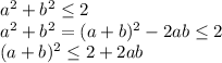 a^2+b^2 \leq 2\\ &#10;a^2+b^2=(a+b)^2-2ab \leq 2\\&#10;(a+b)^2 \leq 2+2ab