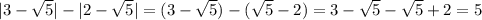 |3-\sqrt{5}|-|2-\sqrt{5}|=(3-\sqrt{5})-(\sqrt{5}-2)=3-\sqrt{5}-\sqrt{5}+2=5