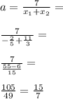 a=\frac{7}{x_1+x_2}=\\\\\frac{7}{-\frac{2}{5}+\frac{11}{3}}=\\\\\frac{7}{\frac{55-6}{15}}=\\\\\frac{105}{49}=\frac{15}{7}