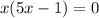 x(5x-1)=0