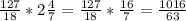 \frac{127}{18} * 2\frac{4}{7} = \frac{127}{18} * \frac{16}{7} = \frac{1016}{63}