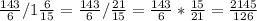 \frac{143}{6} /1 \frac{6}{15} = \frac{143}{6} / \frac{21}{15} = \frac{143}{6} * \frac{15}{21} = \frac{2145}{126}