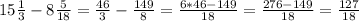 15 \frac{1}{3} -8 \frac{5}{18} = \frac{46}{3} - \frac{149}{8}= \frac{6*46-149}{18} = \frac{276-149}{18} = \frac{127}{18}