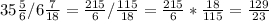 35 \frac{5}{6} /6 \frac{7}{18} = \frac{215}{6} / \frac{115}{18} = \frac{215}{6} * \frac{18}{115} = \frac{129}{23}