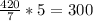 \frac{420}{7} *5=300