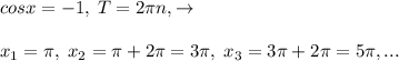 cosx=-1,\; T=2\pi n,\to \\\\x_1=\pi,\; x_2=\pi +2\pi =3\pi ,\; x_3=3\pi +2\pi =5\pi ,...