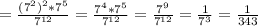 = \frac{(7^{2})^{2} * 7^{5}}{ 7^{12}} = \frac{ 7^{4}* 7^{5} }{ 7^{12} } = \frac{ 7^{9}}{ 7^{12}} = \frac{1}{ 7^{3}} = \frac{1}{343}