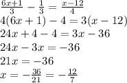 \frac{6x+1}{3}- \frac{1}{3}= \frac{x-12}{4} \\ &#10;4(6x+1)-4=3(x-12) \\ &#10;24x+4-4=3x-36 \\ &#10;24x-3x=-36 \\ &#10;21x=-36 \\ &#10;x= -\frac{36}{21} =- \frac{12}{7}