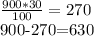 \frac{900*30}{100} =270&#10;&#10;900-270=630