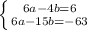 \left \{ {{6a-4b=6} \atop {6a-15b=-63}} \right. &#10;