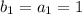 b_{1}=a_{1}=1