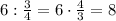 6:\frac34=6\cdot\frac43=8