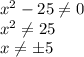 x^2-25 \neq 0\\&#10;x^2 \neq 25\\&#10;x\neq\pm5