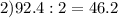 2) 92.4 : 2=46.2