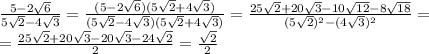 \frac{5-2 \sqrt{6} }{5 \sqrt{2}-4 \sqrt{3} }= \frac{(5-2 \sqrt{6})(5 \sqrt{2}+4 \sqrt{3}) }{(5 \sqrt{2}-4 \sqrt{3})(5 \sqrt{2}+4 \sqrt{3}) }=&#10;\frac{25 \sqrt{2} +20 \sqrt{3}-10 \sqrt{12}-8 \sqrt{18} }{(5 \sqrt{2})^2-(4 \sqrt{3}) ^2 }=&#10;\\\&#10;=\frac{25 \sqrt{2} +20 \sqrt{3}-20 \sqrt{3}-24\sqrt{2} }{2 }=&#10;\frac{ \sqrt{2} }{2 }