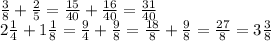 \frac{3}{8} + \frac{2}{5} = \frac{15}{40} + \frac{16}{40} = \frac{31}{40} \\ 2 \frac{1}{4} +1 \frac{1}{8} = \frac{9}{4} + \frac{9}{8} = \frac{18}{8} + \frac{9}{8} = \frac{27}{8} =3 \frac{3}{8}