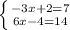 \left \{ {{-3x+2=7} \atop {6x-4=14}} \right.