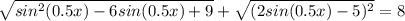 \sqrt{sin^2 (0.5x)-6sin(0.5x)+9}+\sqrt{(2sin(0.5x)-5)^2}=8