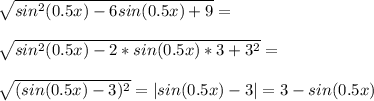 \sqrt{sin^2 (0.5x)-6sin(0.5x)+9}=\\\\\sqrt{sin^2 (0.5x)-2*sin(0.5x)*3+3^2}=\\\\\sqrt{(sin(0.5x)-3)^2}=|sin(0.5x)-3|=3-sin(0.5x)