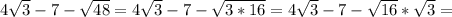 4\sqrt{3}-7-\sqrt{48}=4\sqrt{3}-7-\sqrt{3*16}=4\sqrt{3}-7-\sqrt{16}*\sqrt{3}=