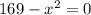 169- x^{2} =0