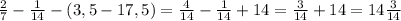 \frac{2}{7} - \frac{1}{14} -(3,5-17,5)=\frac{4}{14} - \frac{1}{14}+14=\frac{3}{14}+14=14\frac{3}{14} \\