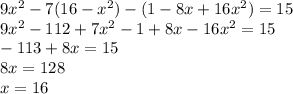 9x^{2}-7(16-x^{2})-(1-8x+16x^{2})=15 \\ 9x^{2}-112+7x^{2}-1+8x-16x^{2}=15 \\ -113+8x=15 \\ 8x=128 \\ x=16