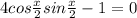 4cos \frac{x}{2}sin \frac{x}{2} -1=0